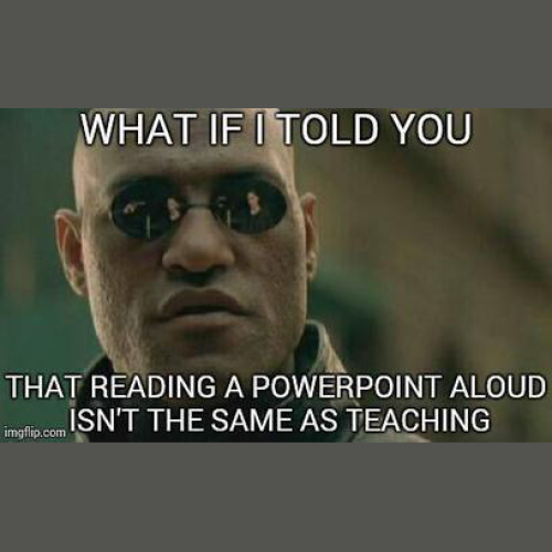 Meme: What if I told you that reading a powerpoint aloud isn't the same as teaching